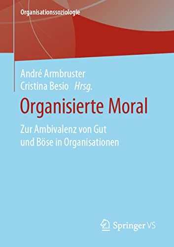Organisierte Moral: Zur Ambivalenz von Gut und Böse in Organisationen (Organisationssoziologie)